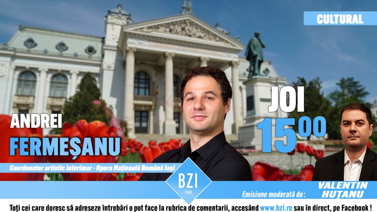 Ediţie BZI LIVE ce-l are în prim-plan pe noul coordonator artistic interimar al Operei Naţionale Romane Iaşi, tenorul şi dirijorul Andrei Fermeșanu