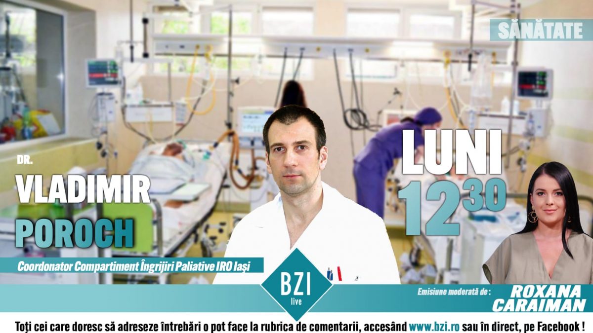 Îngrijirile paliative în vremea COVID-19. Dr. Vladimir Poroch, coordonator Compartiment Îngrijiri Paliative IRO Iași, vorbește la BZI LIVE despre managementul pacienților oncologici în pandemie