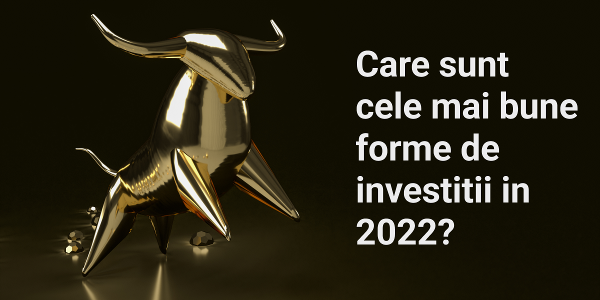 Care sunt cele mai bune forme de investitii in 2022?