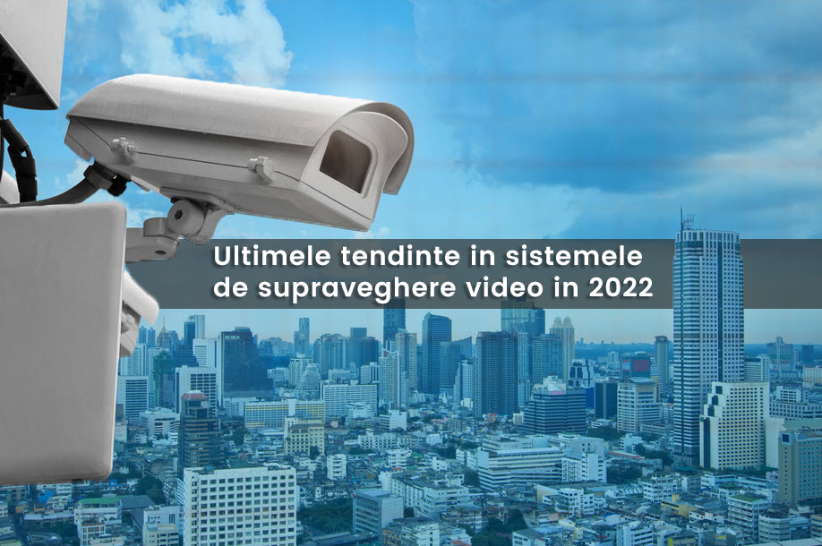 Ultimele tendinte in sistemele de supraveghere video 2022