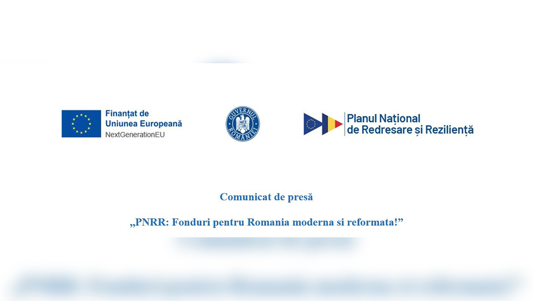 Comunicat de presă ,,PNRR: Fonduri pentru Romania moderna si reformata!”