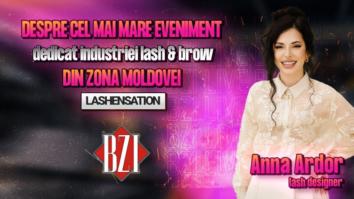 Anna Ardor, lash designer, povestește pentru BZI LIVE despre cel mai mare eveniment dedicat industriei lash & brow din zona Moldovei