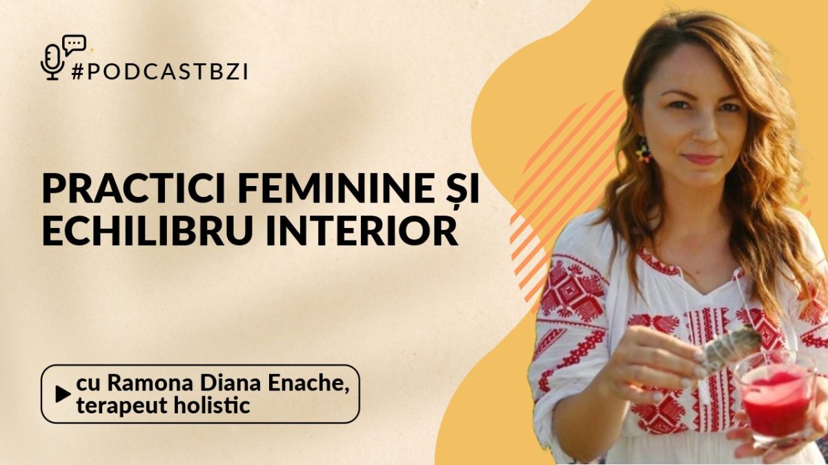 Ramona Diana Enache, terapeut holistic, despre practici feminine și echilibru interior, la PodcastBZI