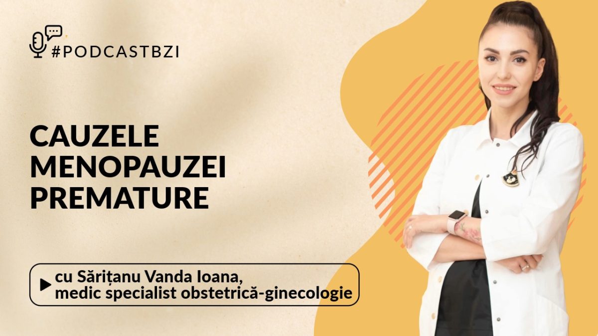 Sărițanu Vanda Ioana, medic specialist obstetrică-ginecologie, despre cauzele menopauzei premature, la PodcastBZI