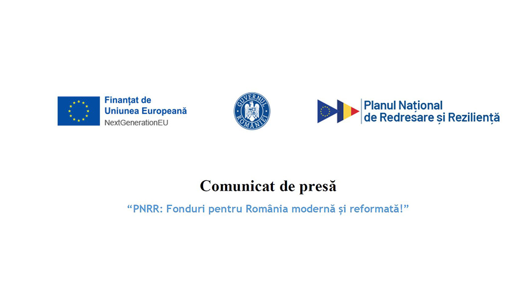 Comunicat de presă “PNRR: Fonduri pentru România modernă și reformată!”