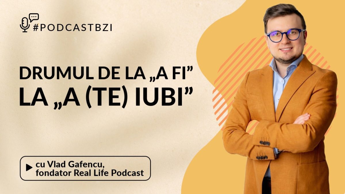 Vlad Gafencu, fondator Real Life Podcast, despre Drumul de la „a fi” la „a (te) iubi”