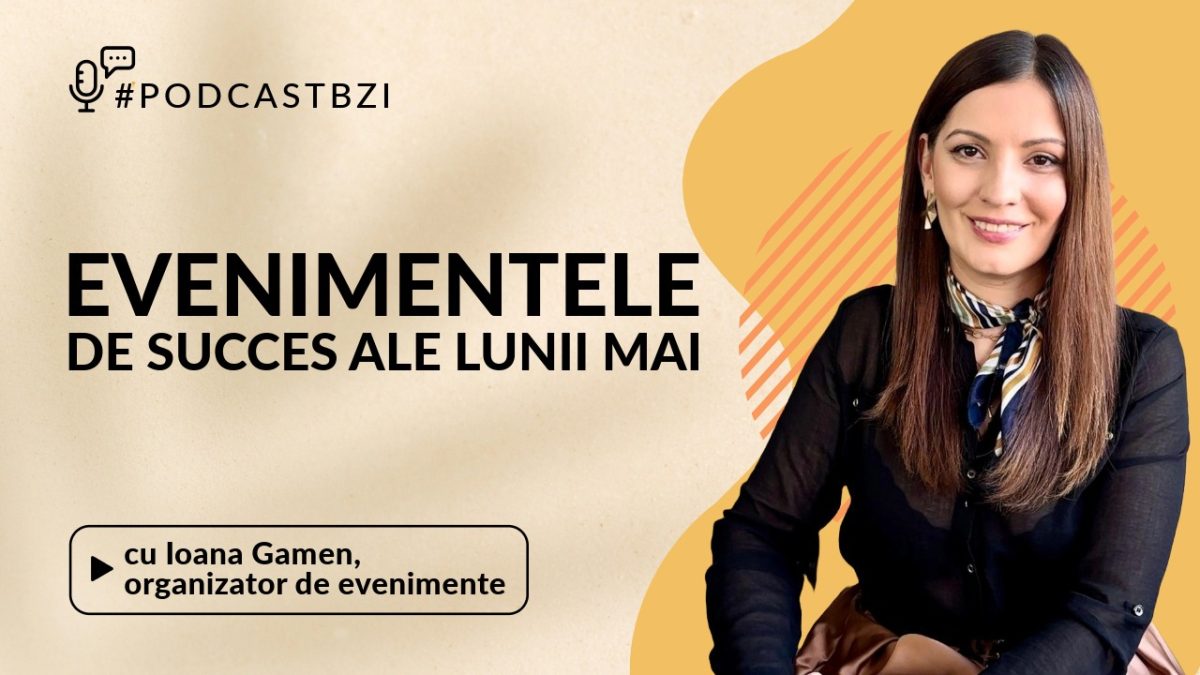 Despre evenimentele de succes ale lunii mai, cu Ioana Gamen, organizator de evenimente, într-un nou episod de #PodcastBZI!