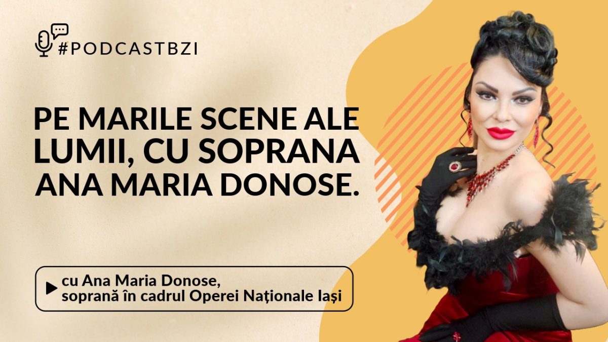 La #PodcastBZI, invitata Ana Maria Donose, soprană a Operei Naționale Române din Iași, va povesti detalii din viața unei artiste de succes