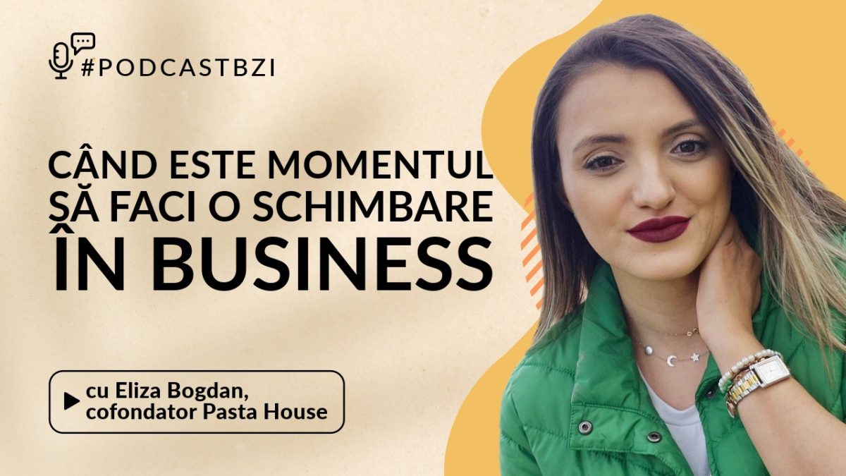 Când este momentul să faci o schimbare în business? Aflaţi de la Eliza Bogdan, cofondator Pasta House, într-un nou episod de #PodcastBZI!