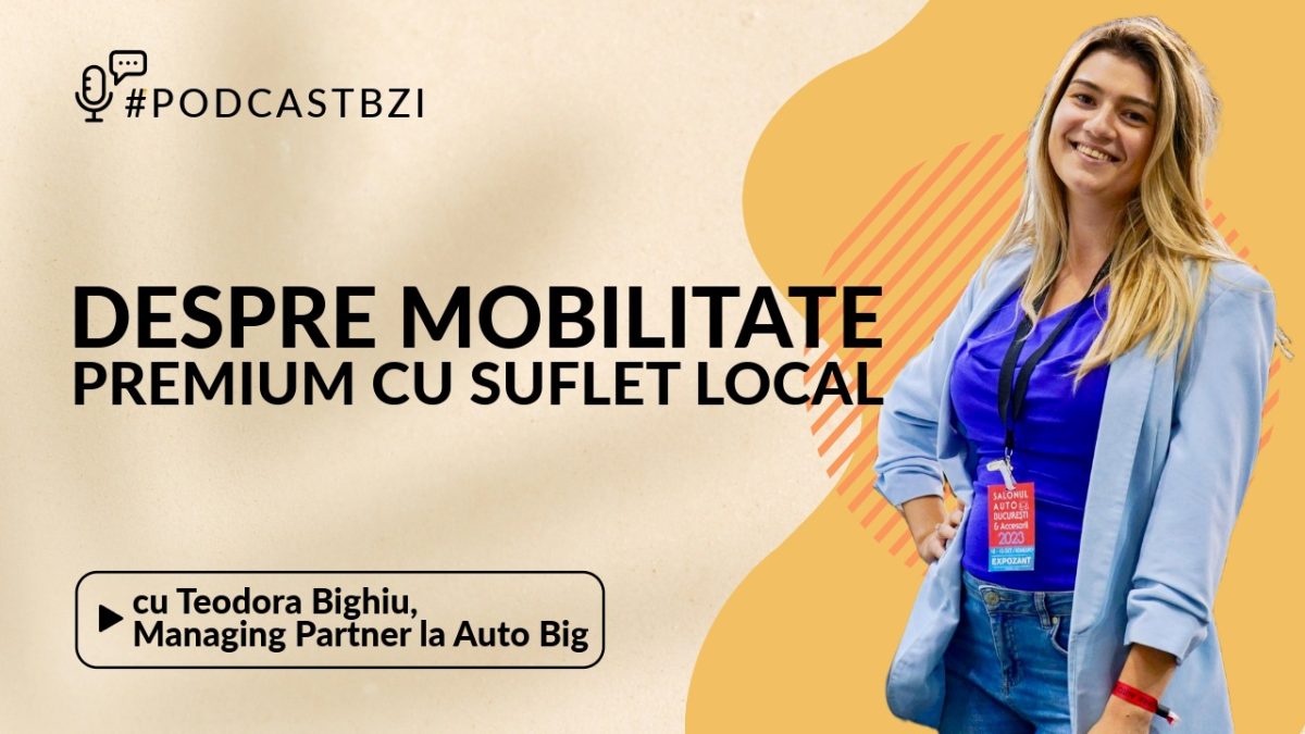 Teodora Bighiu, Managing Partner la Auto Big, despre mobilitate premium cu suflet local la PodcastBZI