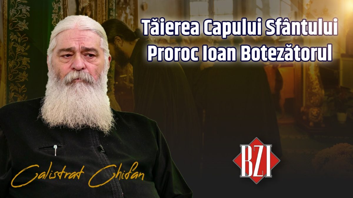 Tăierea Capului Sfântului Proroc Ioan Botezătorul. Despre ultima mare sărbătoare din anul bisericesc discută părintele Calistrat Chifan la BZI LIVE
