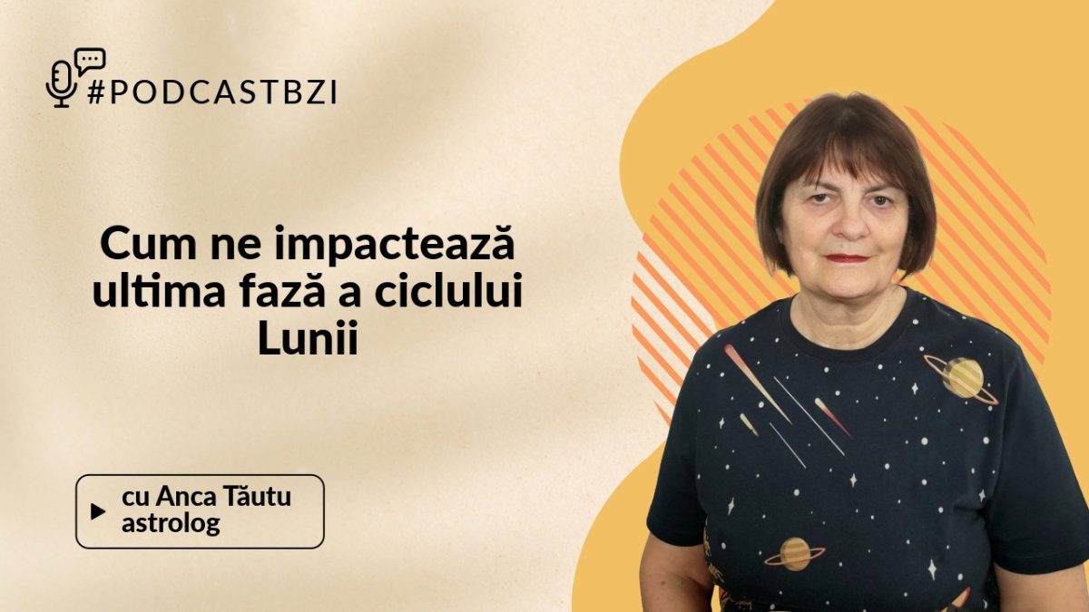 LIVE VIDEO – Cum ne impactează ciclul final al fazelor lunii, aflăm detalii la PodcastBZI, de la invitata Anca Tăutu
