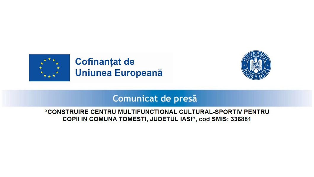 Comunicat de presă “CONSTRUIRE CENTRU MULTIFUNCTIONAL CULTURAL-SPORTIV PENTRU COPII IN COMUNA TOMESTI, JUDETUL IASI”, cod SMIS: 336881