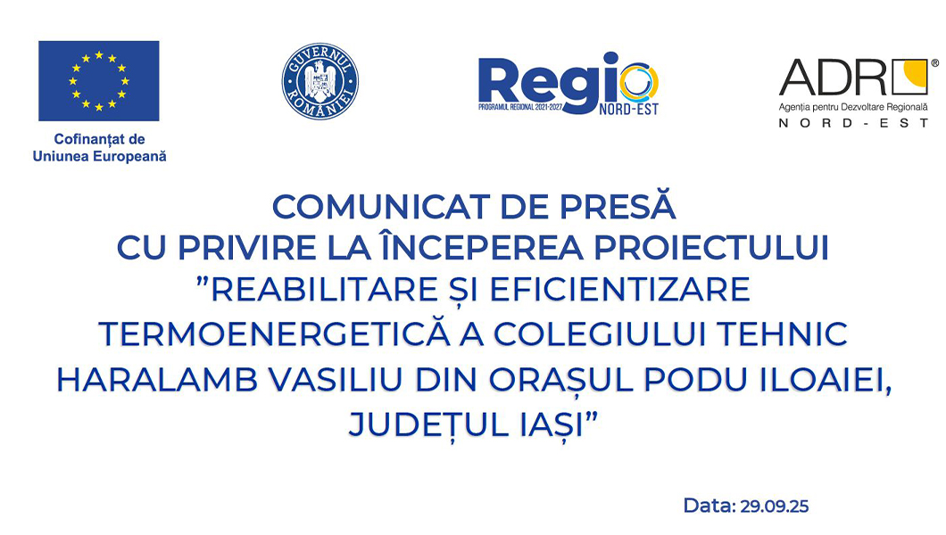 COMUNICAT DE PRESĂ CU PRIVIRE LA ÎNCEPEREA PROIECTULUI ”REABILITARE ȘI EFICIENTIZARE TERMOENERGETICĂ A COLEGIULUI TEHNIC HARALAMB VASILIU DIN ORAȘUL PODU ILOAIEI, JUDEȚUL IAȘI”
